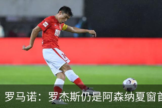 罗马诺：罗杰斯仍是阿森纳夏窗首要目标，佐利斯和蒙加是两个补充